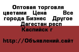 Оптовая торговля цветами › Цена ­ 25 - Все города Бизнес » Другое   . Дагестан респ.,Каспийск г.